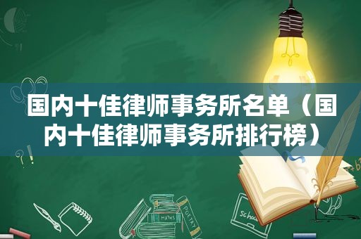 国内十佳律师事务所名单（国内十佳律师事务所排行榜）
