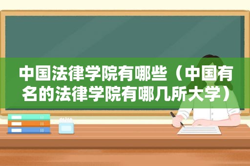 中国法律学院有哪些（中国有名的法律学院有哪几所大学）