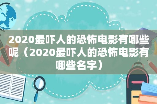 2020最吓人的恐怖电影有哪些呢（2020最吓人的恐怖电影有哪些名字）