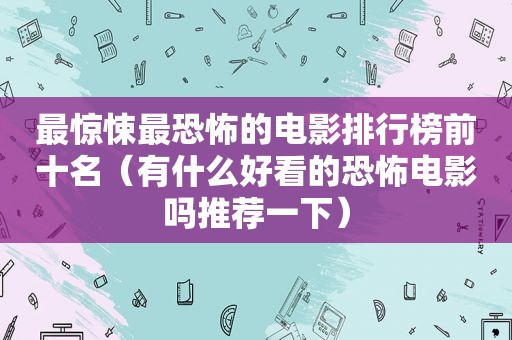 最惊悚最恐怖的电影排行榜前十名（有什么好看的恐怖电影吗推荐一下）