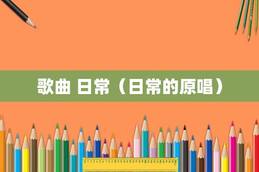 歌曲 日常（日常的原唱）