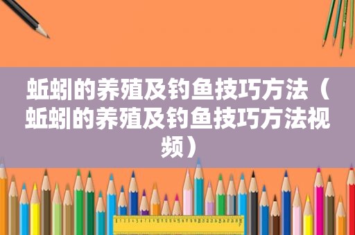 蚯蚓的养殖及钓鱼技巧方法（蚯蚓的养殖及钓鱼技巧方法视频）