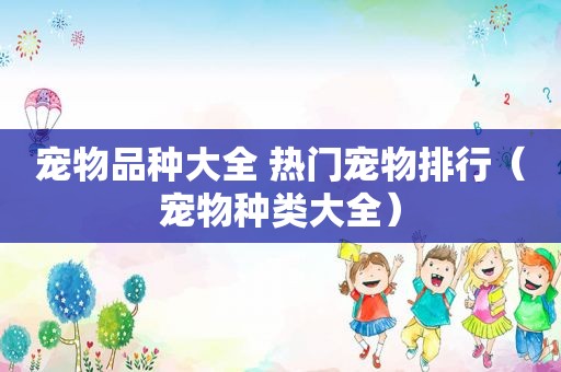 宠物品种大全 热门宠物排行（宠物种类大全）