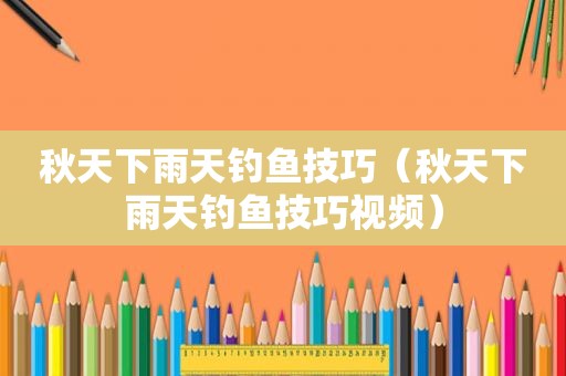 秋天下雨天钓鱼技巧（秋天下雨天钓鱼技巧视频）