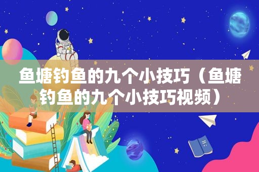 鱼塘钓鱼的九个小技巧（鱼塘钓鱼的九个小技巧视频）