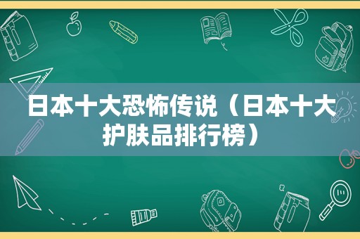 日本十大恐怖传说（日本十大护肤品排行榜）
