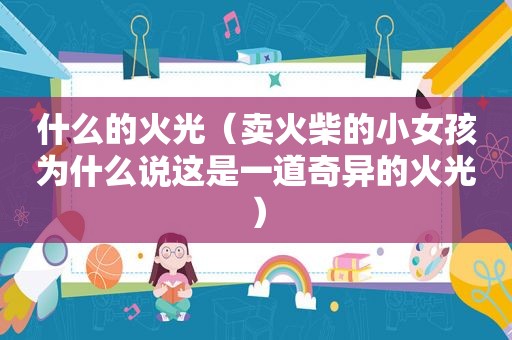 什么的火光（卖火柴的小女孩为什么说这是一道奇异的火光）