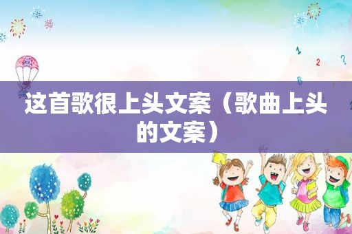 这首歌很上头文案（歌曲上头的文案）