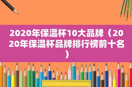 2020年保温杯10大品牌（2020年保温杯品牌排行榜前十名）