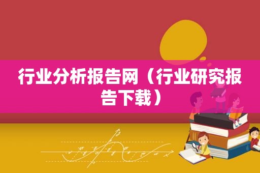 行业分析报告网（行业研究报告下载）