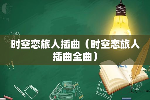 时空恋旅人插曲（时空恋旅人插曲全曲）