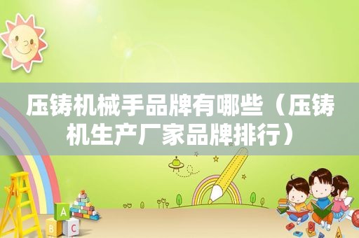 压铸机械手品牌有哪些（压铸机生产厂家品牌排行）