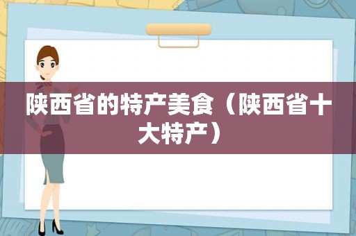 陕西省的特产美食（陕西省十大特产）