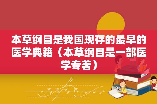 本草纲目是我国现存的最早的医学典籍（本草纲目是一部医学专著）