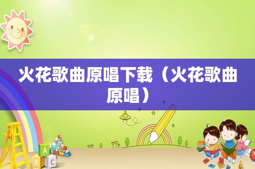 火花歌曲原唱下载（火花歌曲原唱）