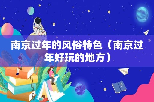 南京过年的风俗特色（南京过年好玩的地方）