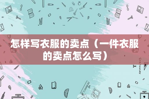 怎样写衣服的卖点（一件衣服的卖点怎么写）
