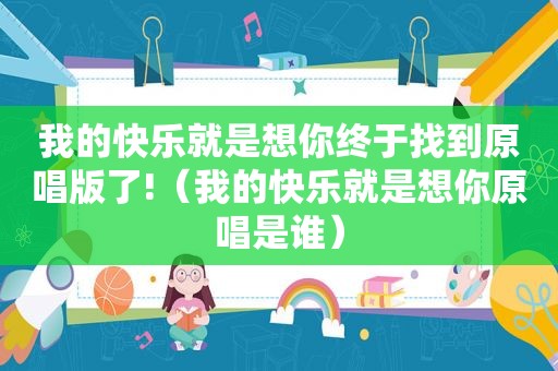 我的快乐就是想你终于找到原唱版了!（我的快乐就是想你原唱是谁）