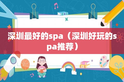 深圳最好的spa（深圳好玩的spa推荐）
