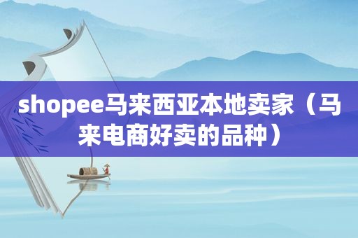 shopee马来西亚本地卖家（马来电商好卖的品种）