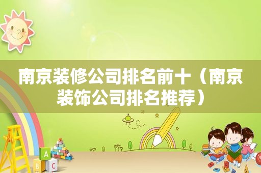 南京装修公司排名前十（南京装饰公司排名推荐）
