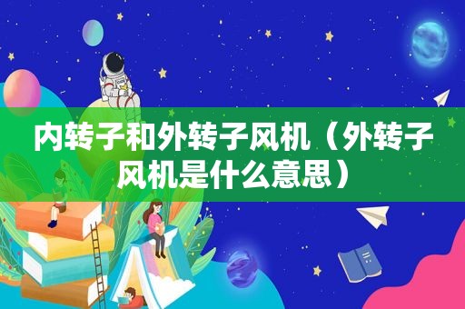 内转子和外转子风机（外转子风机是什么意思）