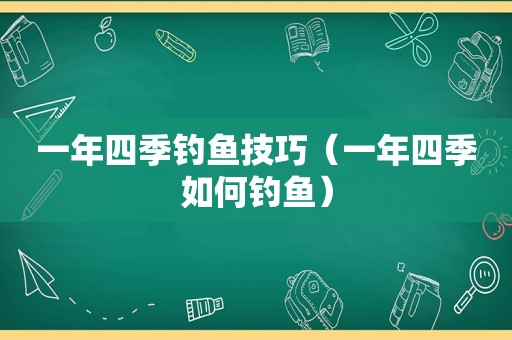 一年四季钓鱼技巧（一年四季如何钓鱼）