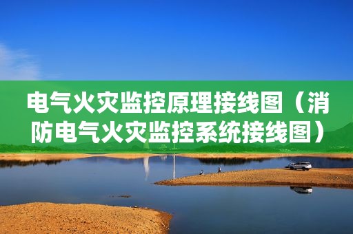 电气火灾监控原理接线图（消防电气火灾监控系统接线图）