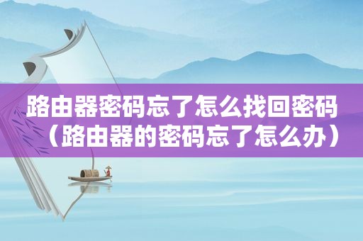 路由器密码忘了怎么找回密码（路由器的密码忘了怎么办）