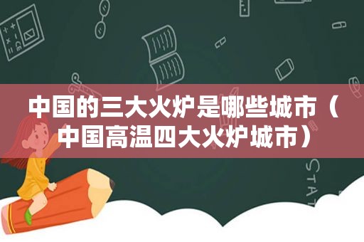 中国的三大火炉是哪些城市（中国高温四大火炉城市）