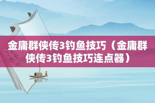 金庸群侠传3钓鱼技巧（金庸群侠传3钓鱼技巧连点器）