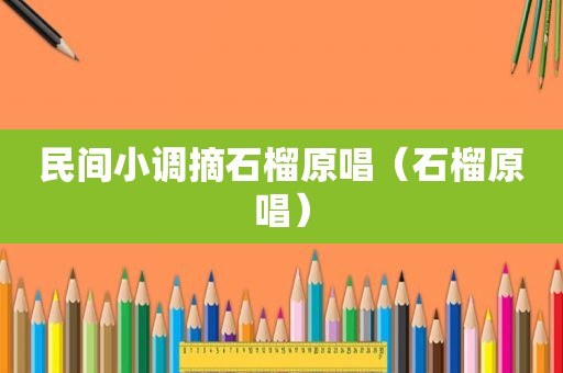 民间小调摘石榴原唱（石榴原唱）