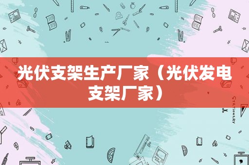 光伏支架生产厂家（光伏发电支架厂家）