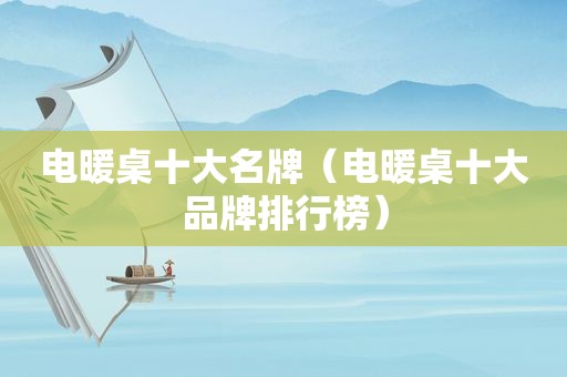 电暖桌十大名牌（电暖桌十大品牌排行榜）