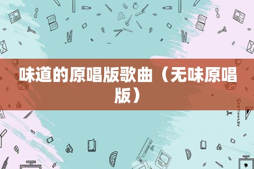 味道的原唱版歌曲（无味原唱版）