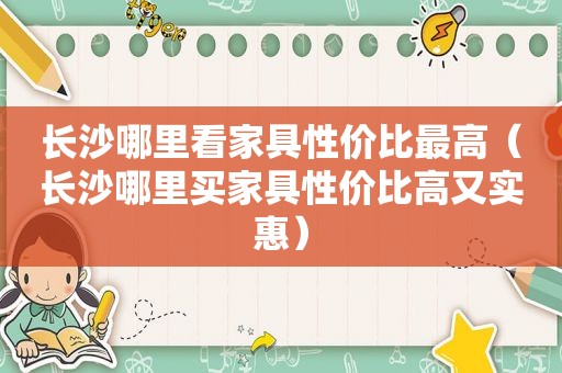 长沙哪里看家具性价比最高（长沙哪里买家具性价比高又实惠）