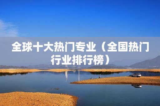 全球十大热门专业（全国热门行业排行榜）