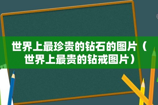 世界上最珍贵的钻石的图片（世界上最贵的钻戒图片）