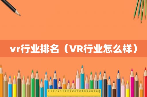 vr行业排名（VR行业怎么样）