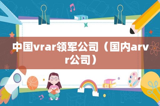 中国vrar领军公司（国内arvr公司）