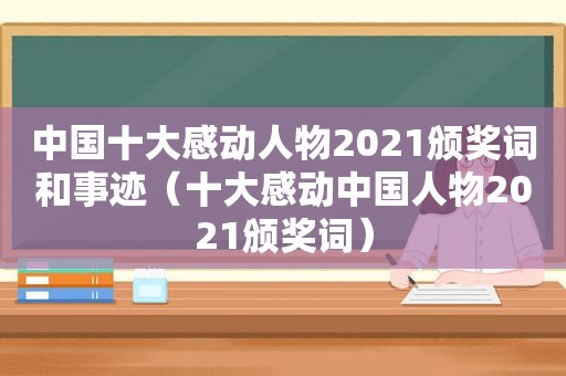 中国十大感动人物2021颁奖词和事迹（十大感动中国人物2021颁奖词）