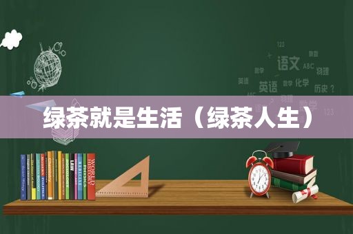 绿茶就是生活（绿茶人生）