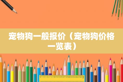 宠物狗一般报价（宠物狗价格一览表）