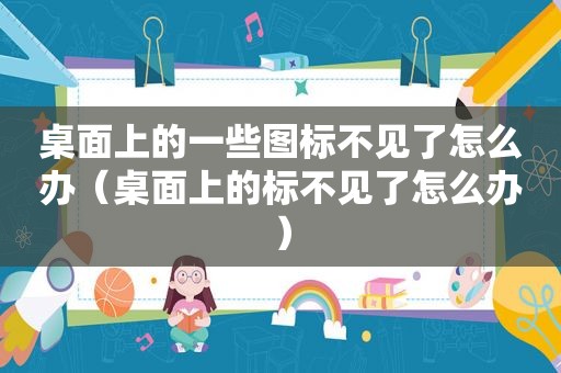 桌面上的一些图标不见了怎么办（桌面上的标不见了怎么办）