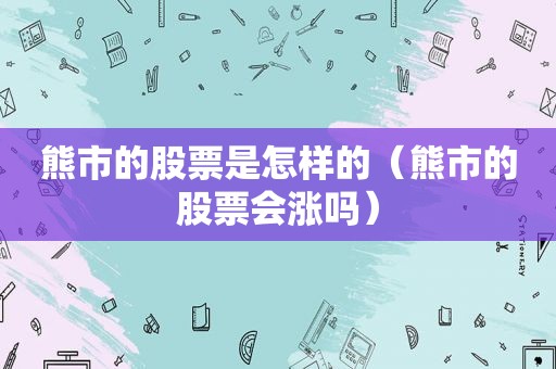 熊市的股票是怎样的（熊市的股票会涨吗）