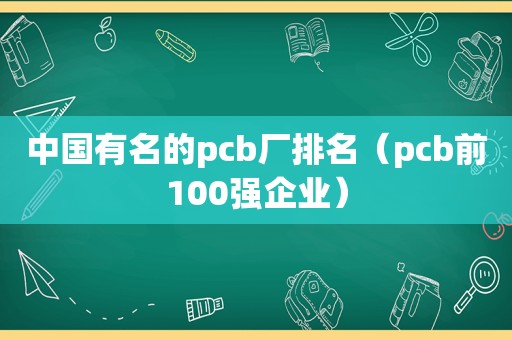 中国有名的pcb厂排名（pcb前100强企业）