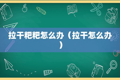 拉干粑粑怎么办（拉干怎么办）