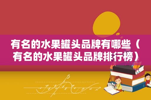 有名的水果罐头品牌有哪些（有名的水果罐头品牌排行榜）