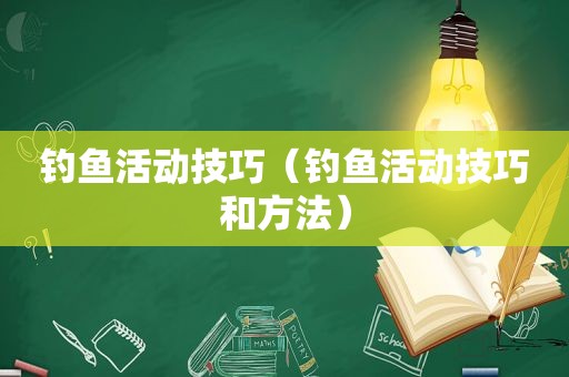 钓鱼活动技巧（钓鱼活动技巧和方法）