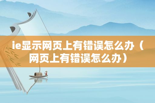 ie显示网页上有错误怎么办（网页上有错误怎么办）